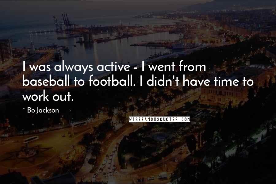 Bo Jackson Quotes: I was always active - I went from baseball to football. I didn't have time to work out.