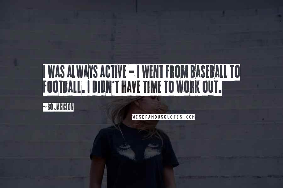 Bo Jackson Quotes: I was always active - I went from baseball to football. I didn't have time to work out.