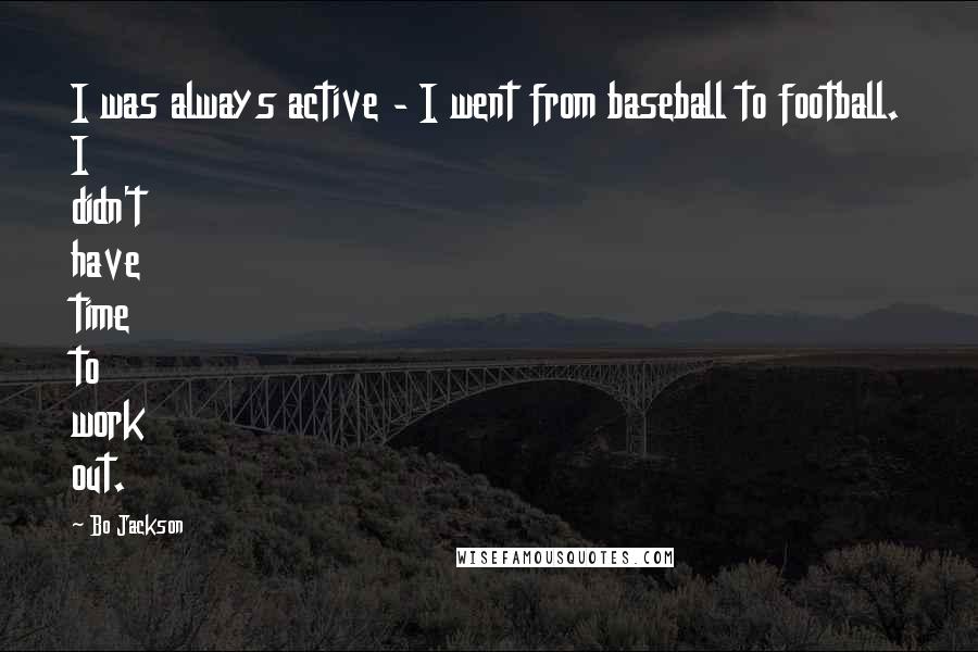 Bo Jackson Quotes: I was always active - I went from baseball to football. I didn't have time to work out.