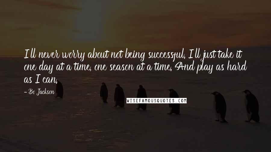 Bo Jackson Quotes: I'll never worry about not being successful. I'll just take it one day at a time, one season at a time. And play as hard as I can.