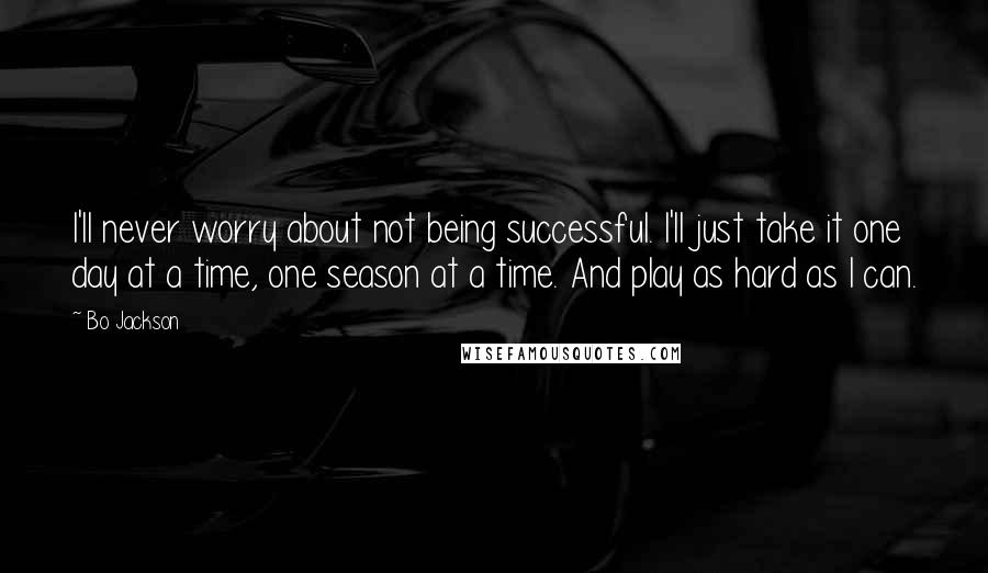 Bo Jackson Quotes: I'll never worry about not being successful. I'll just take it one day at a time, one season at a time. And play as hard as I can.