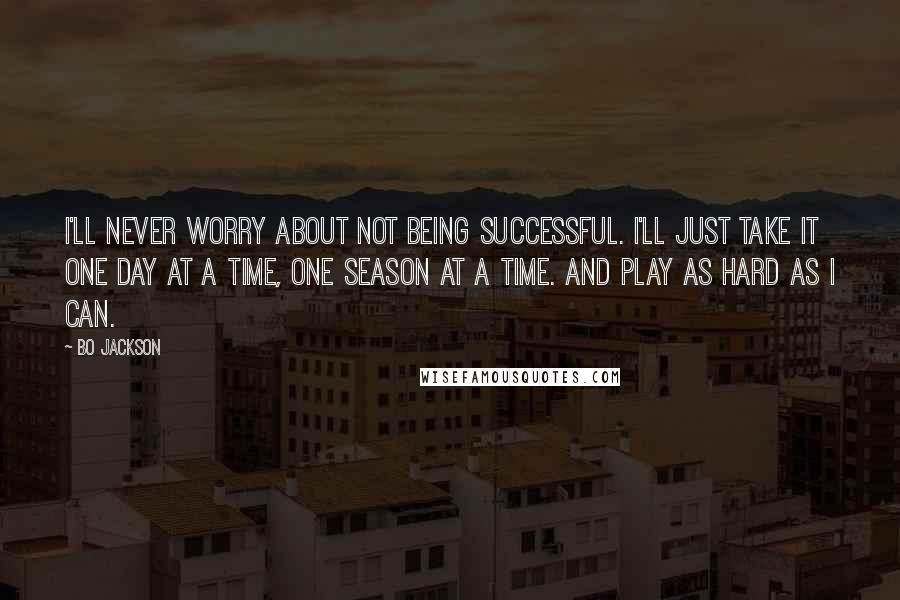 Bo Jackson Quotes: I'll never worry about not being successful. I'll just take it one day at a time, one season at a time. And play as hard as I can.