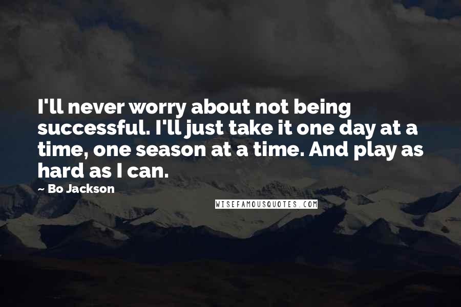 Bo Jackson Quotes: I'll never worry about not being successful. I'll just take it one day at a time, one season at a time. And play as hard as I can.