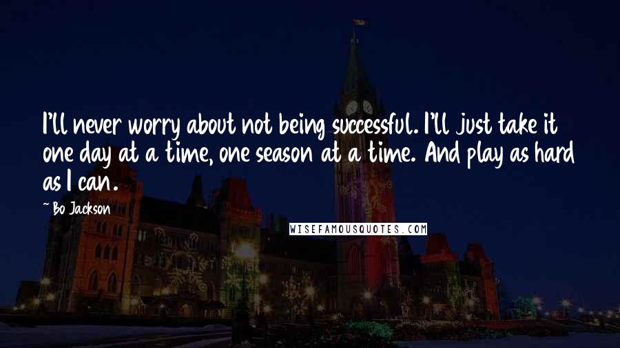 Bo Jackson Quotes: I'll never worry about not being successful. I'll just take it one day at a time, one season at a time. And play as hard as I can.