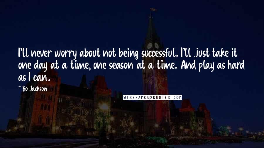 Bo Jackson Quotes: I'll never worry about not being successful. I'll just take it one day at a time, one season at a time. And play as hard as I can.