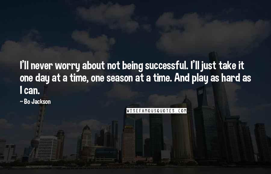 Bo Jackson Quotes: I'll never worry about not being successful. I'll just take it one day at a time, one season at a time. And play as hard as I can.