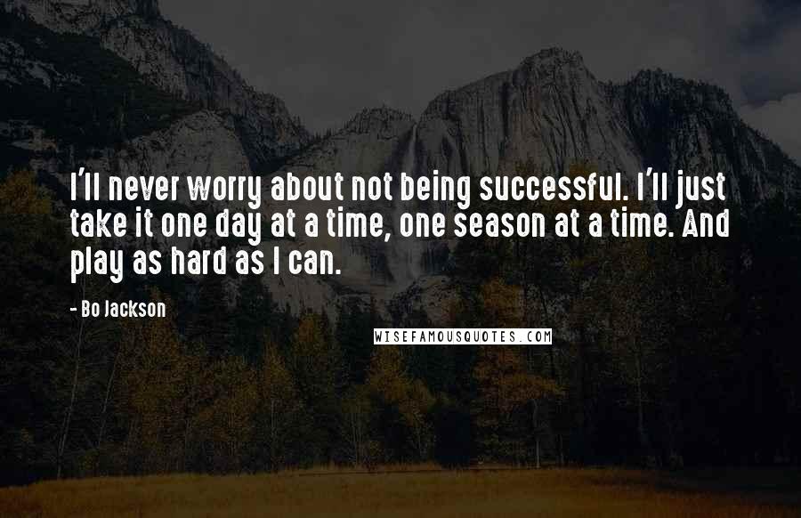 Bo Jackson Quotes: I'll never worry about not being successful. I'll just take it one day at a time, one season at a time. And play as hard as I can.