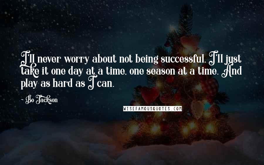 Bo Jackson Quotes: I'll never worry about not being successful. I'll just take it one day at a time, one season at a time. And play as hard as I can.