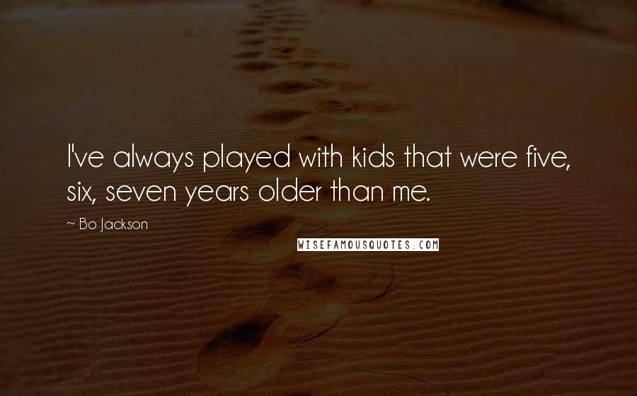 Bo Jackson Quotes: I've always played with kids that were five, six, seven years older than me.