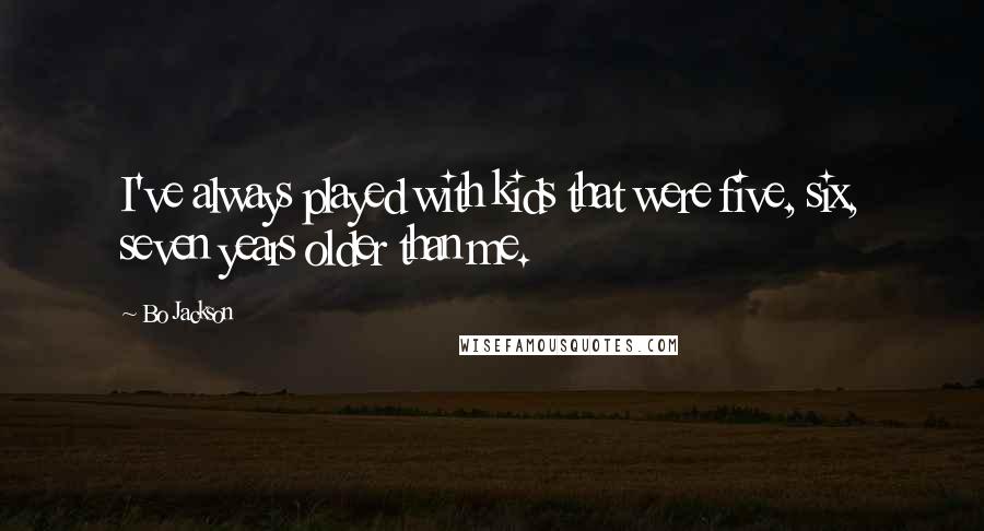 Bo Jackson Quotes: I've always played with kids that were five, six, seven years older than me.