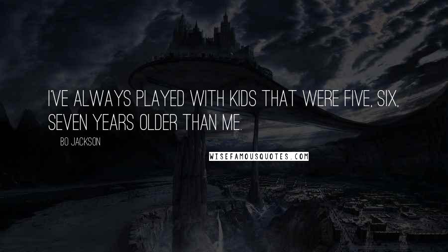Bo Jackson Quotes: I've always played with kids that were five, six, seven years older than me.