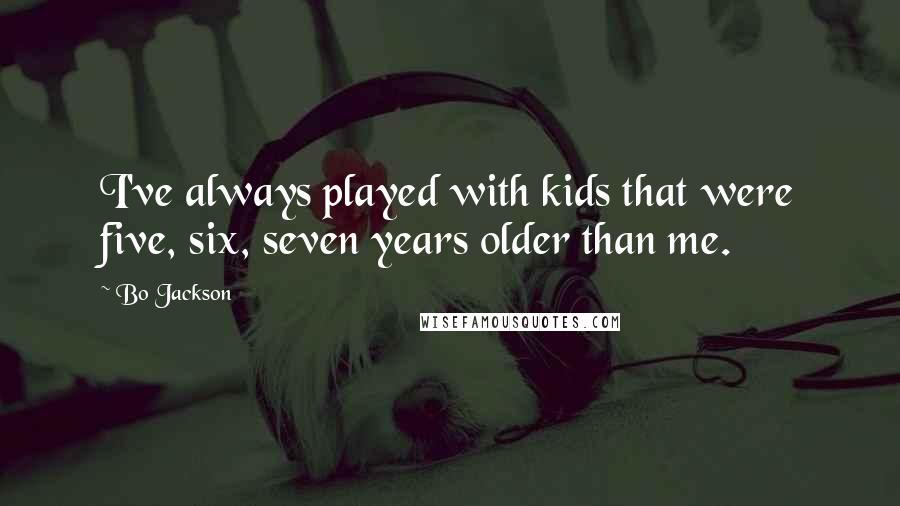 Bo Jackson Quotes: I've always played with kids that were five, six, seven years older than me.
