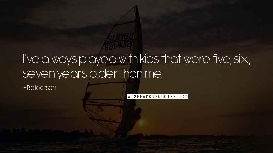 Bo Jackson Quotes: I've always played with kids that were five, six, seven years older than me.