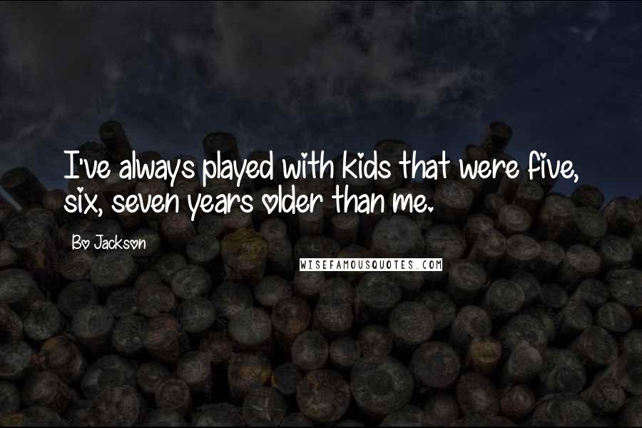 Bo Jackson Quotes: I've always played with kids that were five, six, seven years older than me.