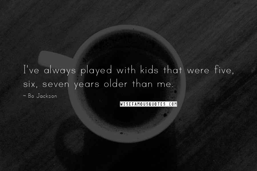 Bo Jackson Quotes: I've always played with kids that were five, six, seven years older than me.