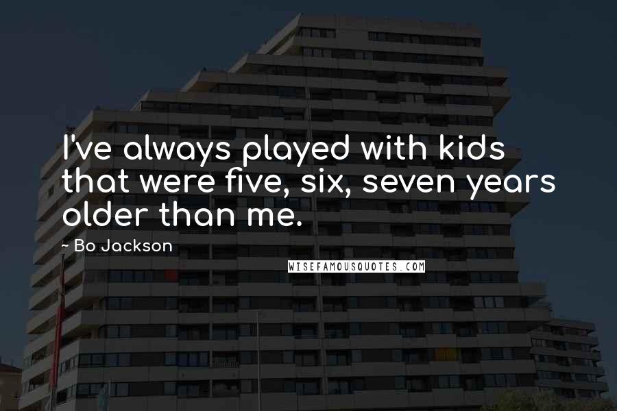 Bo Jackson Quotes: I've always played with kids that were five, six, seven years older than me.