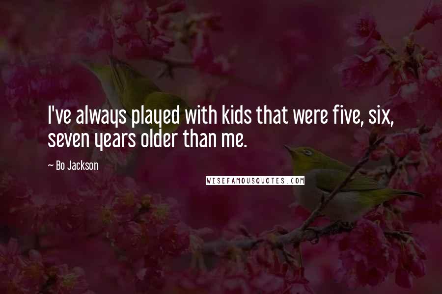 Bo Jackson Quotes: I've always played with kids that were five, six, seven years older than me.