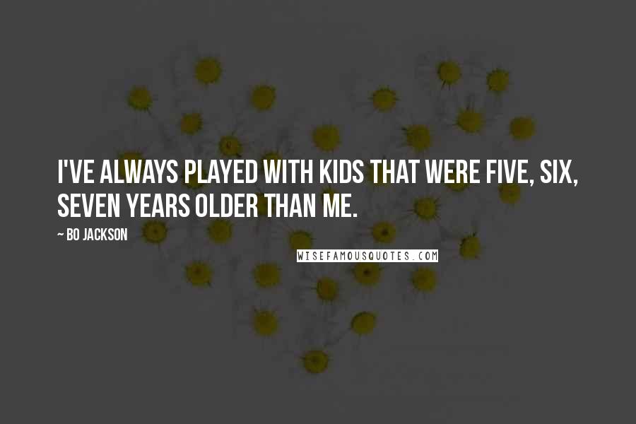 Bo Jackson Quotes: I've always played with kids that were five, six, seven years older than me.