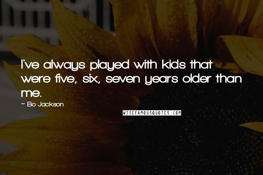 Bo Jackson Quotes: I've always played with kids that were five, six, seven years older than me.