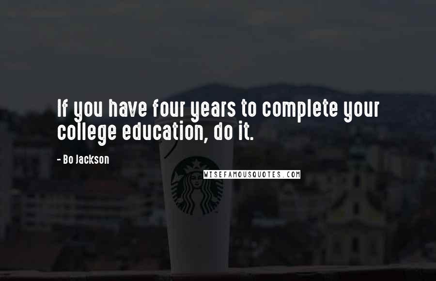 Bo Jackson Quotes: If you have four years to complete your college education, do it.