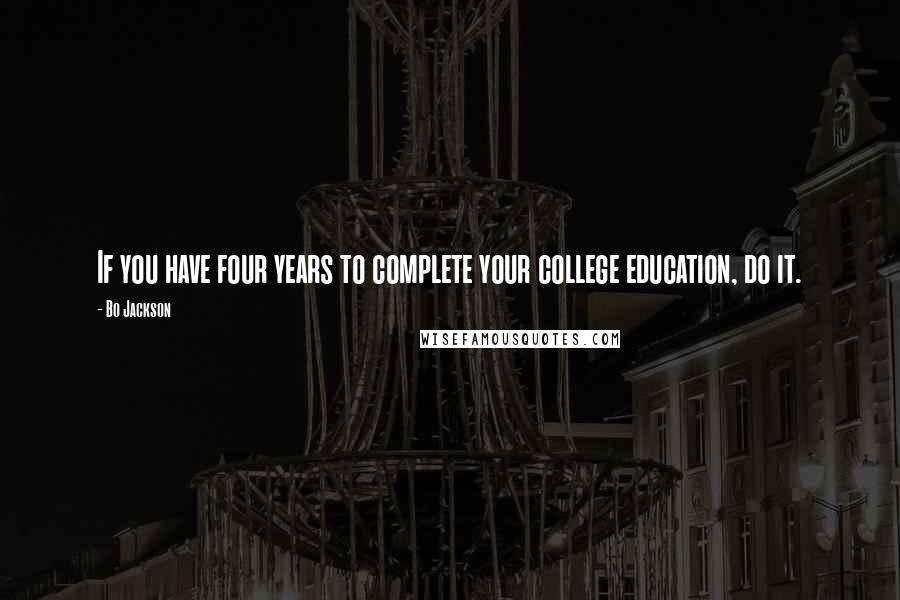 Bo Jackson Quotes: If you have four years to complete your college education, do it.