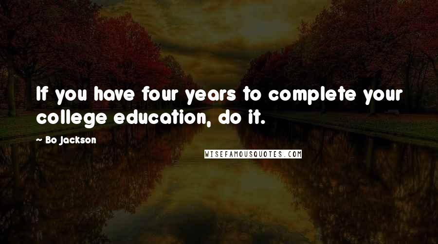 Bo Jackson Quotes: If you have four years to complete your college education, do it.