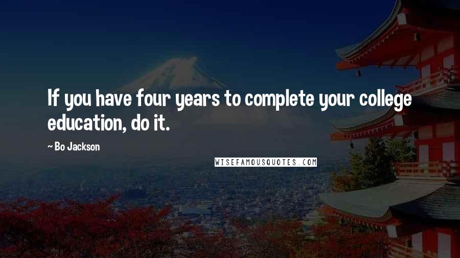 Bo Jackson Quotes: If you have four years to complete your college education, do it.