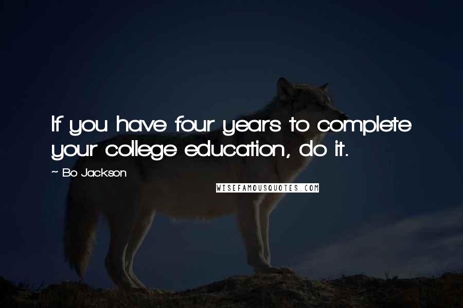 Bo Jackson Quotes: If you have four years to complete your college education, do it.