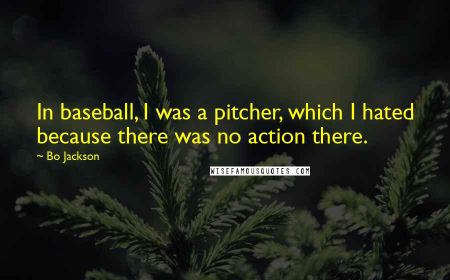 Bo Jackson Quotes: In baseball, I was a pitcher, which I hated because there was no action there.