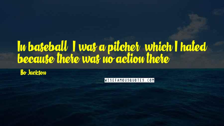 Bo Jackson Quotes: In baseball, I was a pitcher, which I hated because there was no action there.