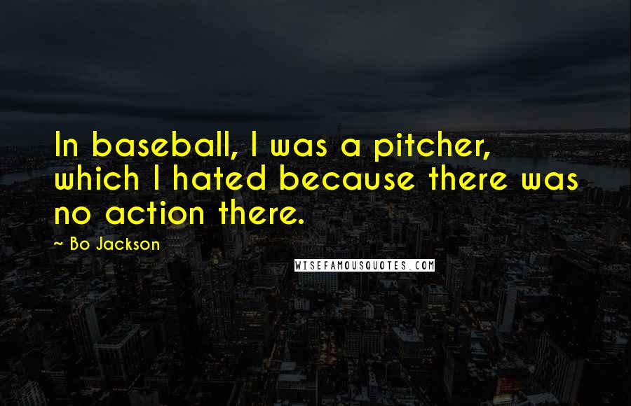 Bo Jackson Quotes: In baseball, I was a pitcher, which I hated because there was no action there.