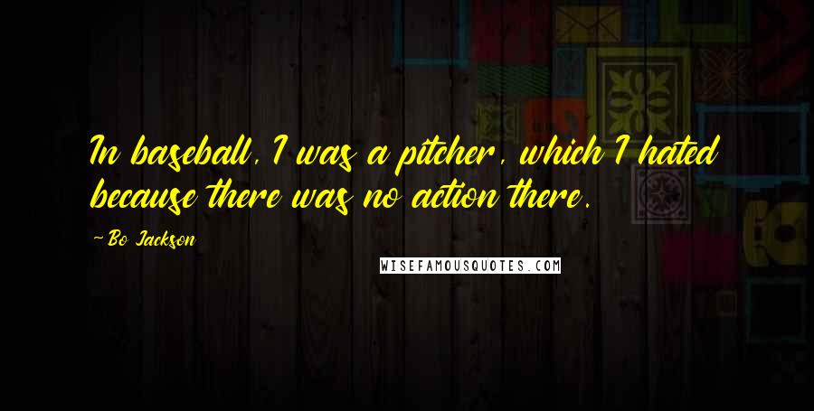 Bo Jackson Quotes: In baseball, I was a pitcher, which I hated because there was no action there.