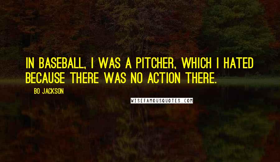 Bo Jackson Quotes: In baseball, I was a pitcher, which I hated because there was no action there.