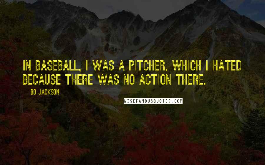 Bo Jackson Quotes: In baseball, I was a pitcher, which I hated because there was no action there.