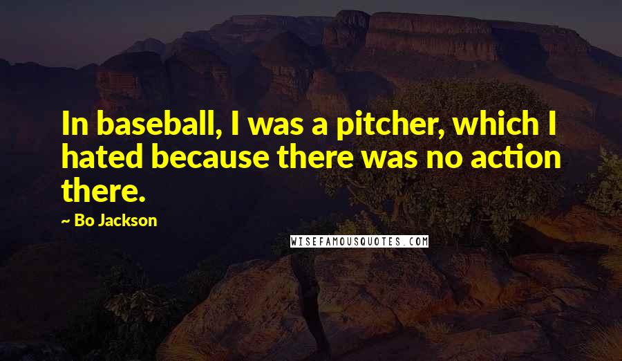 Bo Jackson Quotes: In baseball, I was a pitcher, which I hated because there was no action there.