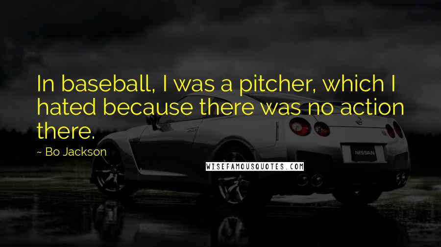 Bo Jackson Quotes: In baseball, I was a pitcher, which I hated because there was no action there.