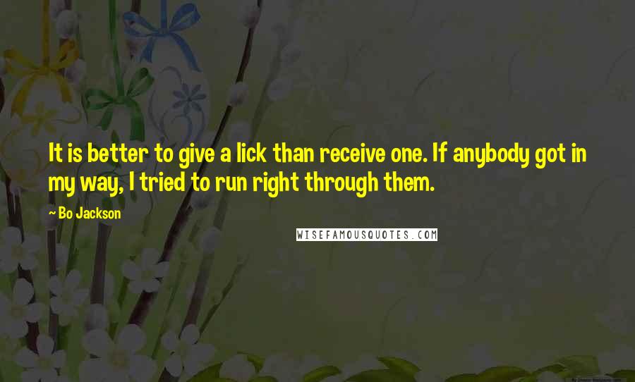 Bo Jackson Quotes: It is better to give a lick than receive one. If anybody got in my way, I tried to run right through them.