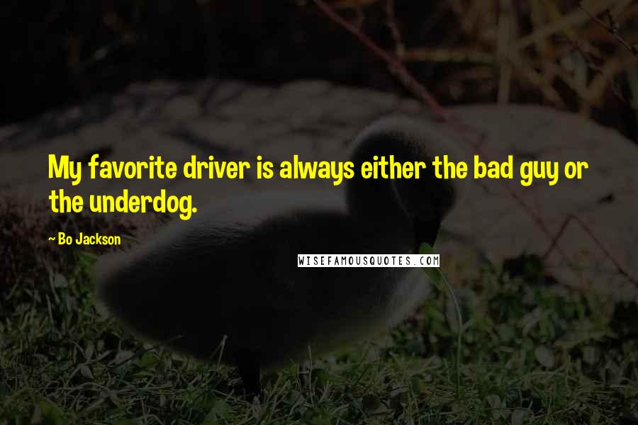 Bo Jackson Quotes: My favorite driver is always either the bad guy or the underdog.