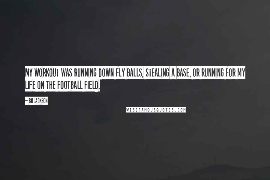 Bo Jackson Quotes: My workout was running down fly balls, stealing a base, or running for my life on the football field.