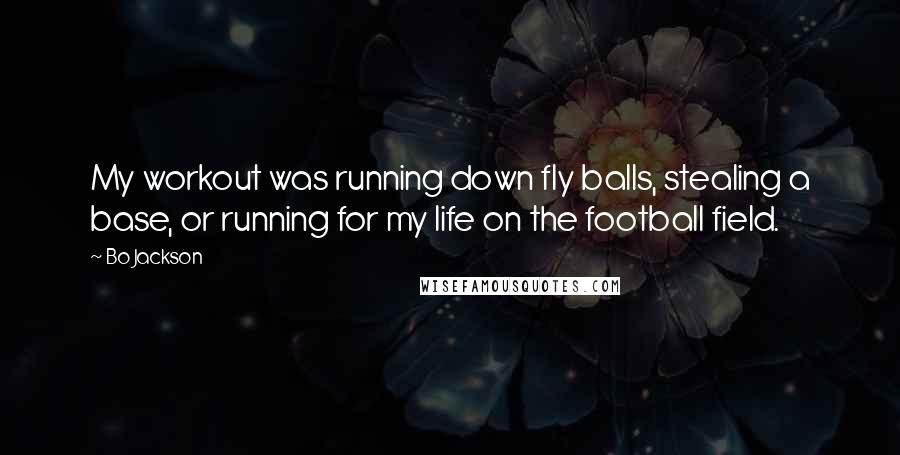 Bo Jackson Quotes: My workout was running down fly balls, stealing a base, or running for my life on the football field.
