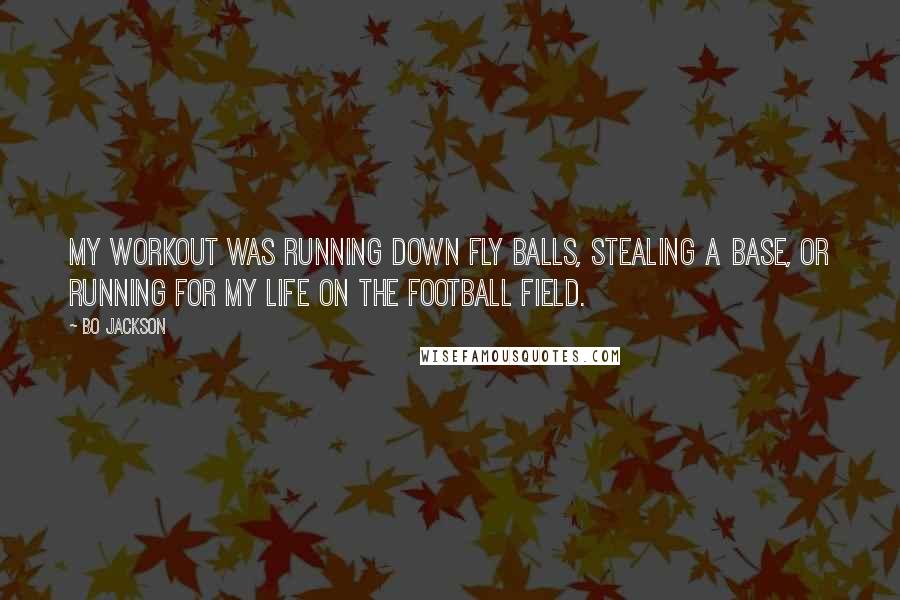 Bo Jackson Quotes: My workout was running down fly balls, stealing a base, or running for my life on the football field.