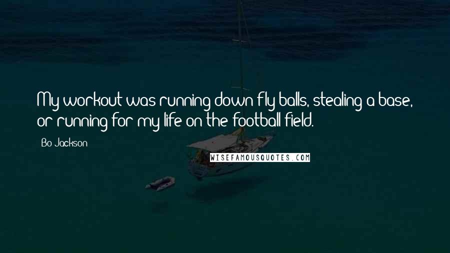 Bo Jackson Quotes: My workout was running down fly balls, stealing a base, or running for my life on the football field.