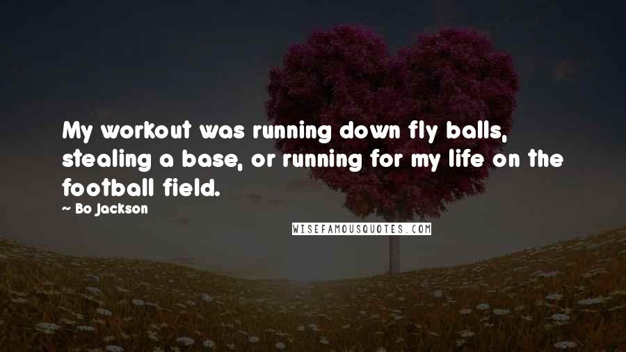 Bo Jackson Quotes: My workout was running down fly balls, stealing a base, or running for my life on the football field.