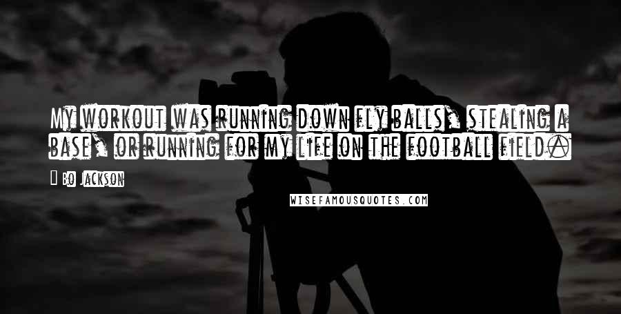 Bo Jackson Quotes: My workout was running down fly balls, stealing a base, or running for my life on the football field.