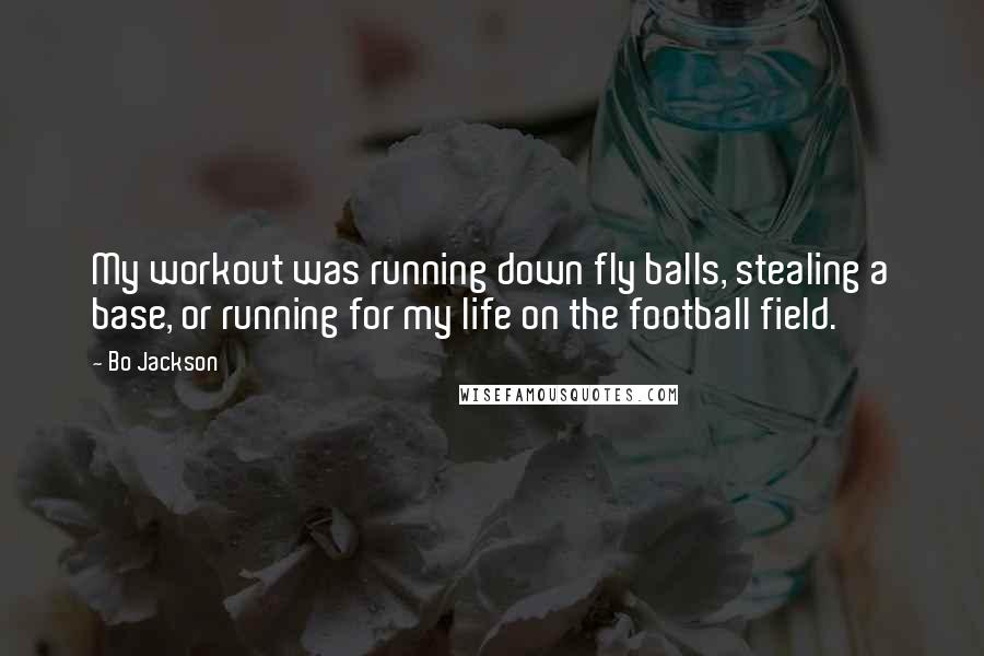 Bo Jackson Quotes: My workout was running down fly balls, stealing a base, or running for my life on the football field.