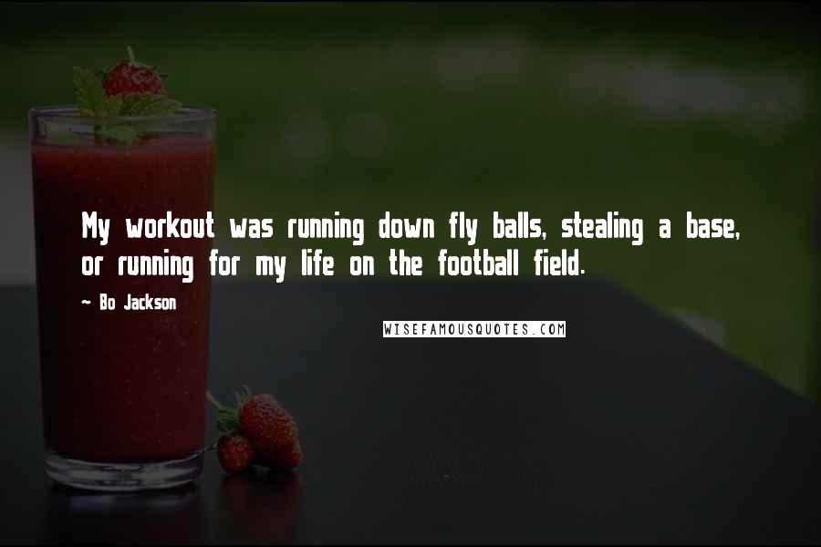 Bo Jackson Quotes: My workout was running down fly balls, stealing a base, or running for my life on the football field.