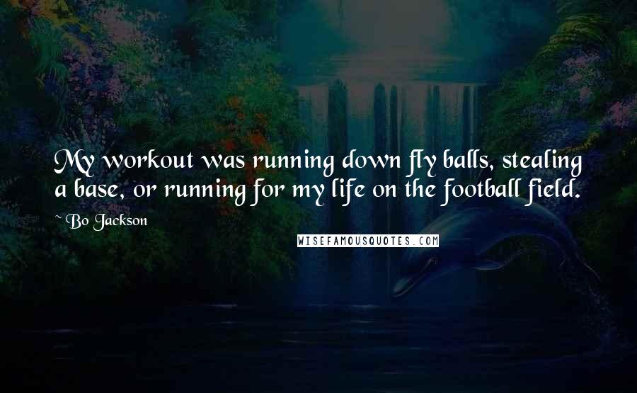 Bo Jackson Quotes: My workout was running down fly balls, stealing a base, or running for my life on the football field.