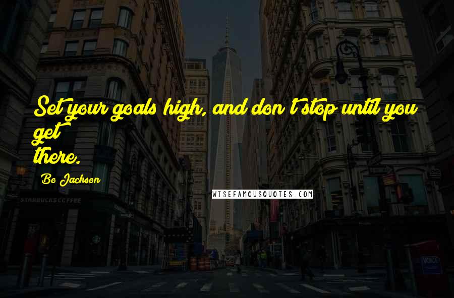 Bo Jackson Quotes: Set your goals high, and don't stop until you get there.