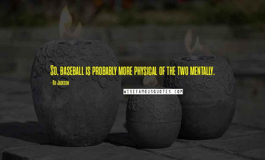Bo Jackson Quotes: So, baseball is probably more physical of the two mentally.