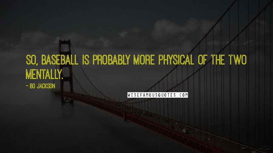 Bo Jackson Quotes: So, baseball is probably more physical of the two mentally.